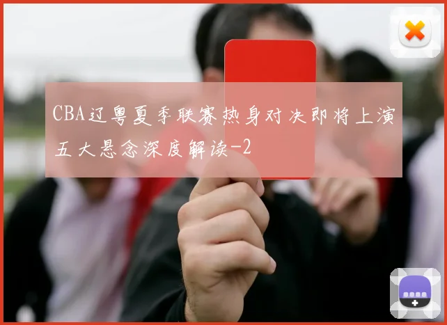 CBA辽粤夏季联赛热身对决即将上演五大悬念深度解读