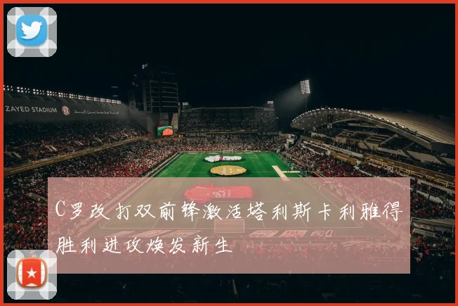 C罗改打双前锋激活塔利斯卡利雅得胜利进攻焕发新生