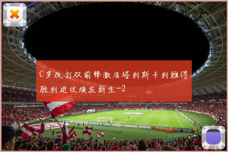 C罗改打双前锋激活塔利斯卡利雅得胜利进攻焕发新生
