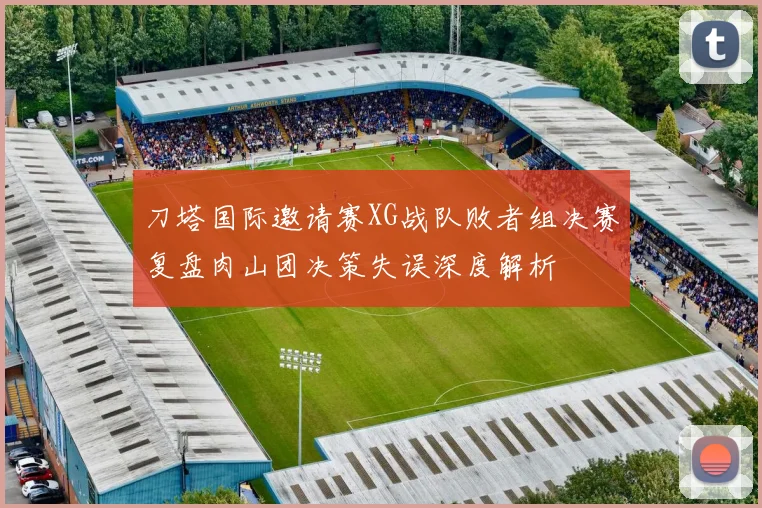刀塔国际邀请赛XG战队败者组决赛复盘肉山团决策失误深度解析