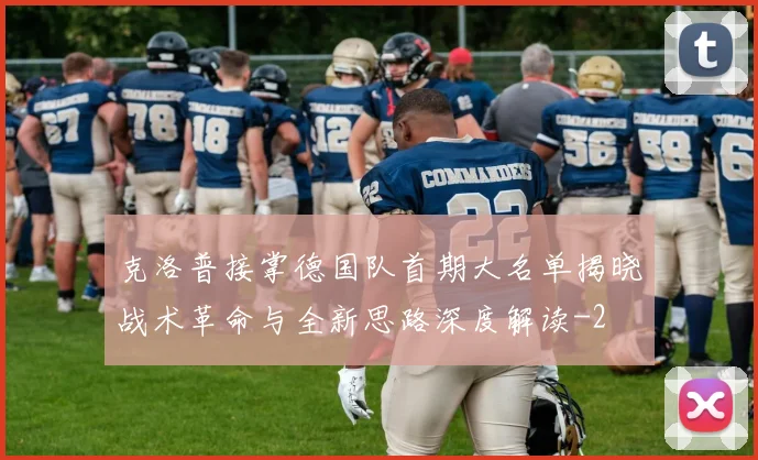克洛普接掌德国队首期大名单揭晓战术革命与全新思路深度解读