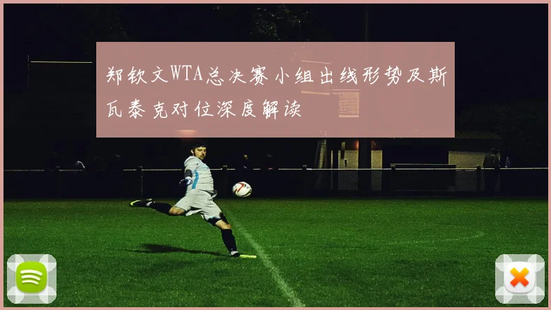 郑钦文WTA总决赛小组出线形势及斯瓦泰克对位深度解读