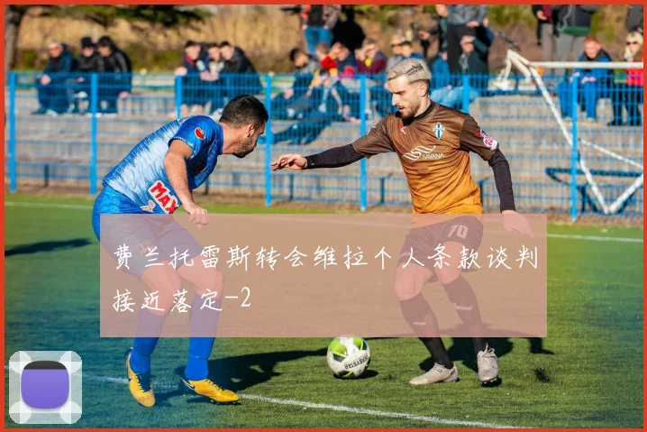 费兰托雷斯转会维拉个人条款谈判接近落定
