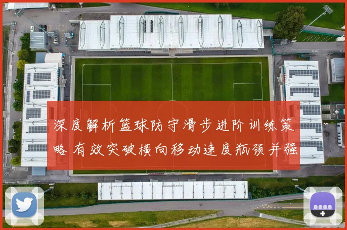 深度解析篮球防守滑步进阶训练策略 有效突破横向移动速度瓶颈并强化脚步控制